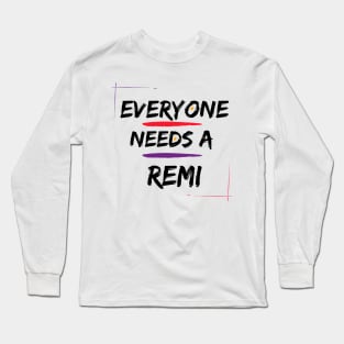 Remi Name Design Everyone Needs A Remi Long Sleeve T-Shirt